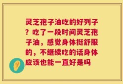 灵芝孢子油吃的好列子？吃了一段时间灵芝孢子油，感觉身体挺舒服的，不继续吃的话身体应该也能一直好是吗