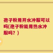 孢子粉用开水冲服可以吗(孢子粉能用热水冲服吗？)