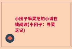 小团子采灵芝的小说在线阅读(小团子：寻灵芝记)
