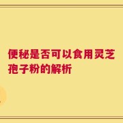 便秘是否可以食用灵芝孢子粉的解析