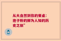 从大自然到你的餐桌：孢子粉的鲜为人知的历史之旅”