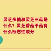 灵芝多糖和灵芝三萜是什么？灵芝香菇平菇有什么标志性成分