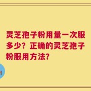 灵芝孢子粉用量一次服多少？正确的灵芝孢子粉服用方法？