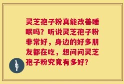 灵芝孢子粉真能改善睡眠吗？听说灵芝孢子粉非常好，身边的好多朋友都在吃，想问问灵芝孢子粉究竟有多好？