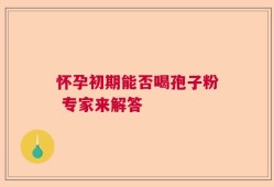 怀孕初期能否喝孢子粉 专家来解答