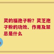 灵的福孢子粉？灵芝孢子粉的功效、作用及禁忌是什么