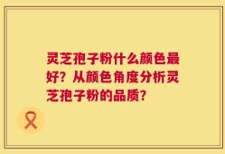 灵芝孢子粉什么颜色最好？从颜色角度分析灵芝孢子粉的品质？