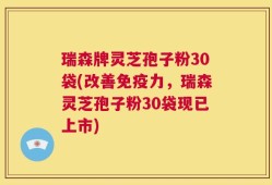 瑞森牌灵芝孢子粉30袋(改善免疫力，瑞森灵芝孢子粉30袋现已上市)