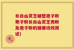 长白山灵芝破壁孢子粉袍子粉长白山灵芝壳粉及孢子粉的健康功效简述)
