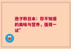 孢子粉日本：你不知道的美味与营养，值得一试”