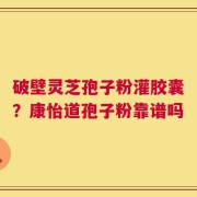 破壁灵芝孢子粉灌胶囊？康怡道孢子粉靠谱吗