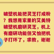 破壁机能把灵芝打成粉？我想用家里的艾美特破壁机磨研灵芝，机上有磨研功能但又怕把机子打坏了，求教，谢谢