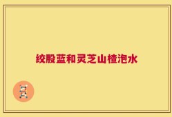 绞股蓝和灵芝山楂泡水