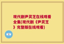 现代剧尹灵芝在线观看全集(现代剧《尹灵芝》完整版在线观看)