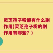 灵芝孢子粉都有什么副作用(灵芝孢子粉的副作用有哪些？)