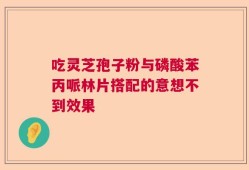 吃灵芝孢子粉与磷酸苯丙哌林片搭配的意想不到效果