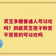 灵芝多糖普通人可以吃吗？到底灵芝孢子粉苦不苦苦的可以吃吗