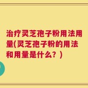 治疗灵芝孢子粉用法用量(灵芝孢子粉的用法和用量是什么？)