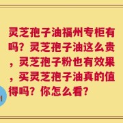 灵芝孢子油福州专柜有吗？灵芝孢子油这么贵，灵芝孢子粉也有效果，买灵芝孢子油真的值得吗？你怎么看？