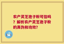 农户灵芝孢子粉可信吗？解析农户灵芝孢子粉的真伪和功效？