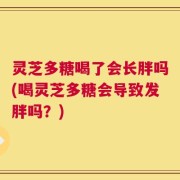 灵芝多糖喝了会长胖吗(喝灵芝多糖会导致发胖吗？)