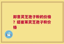 卸意灵芝孢子粉的价格？纽崔莱灵芝孢子粉价格
