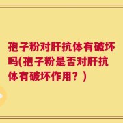 孢子粉对肝抗体有破坏吗(孢子粉是否对肝抗体有破坏作用？)