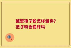 破壁孢子粉怎样储存？孢子粉会伤肝吗