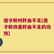 孢子粉对肝血不足(孢子粉改善肝血不足的功效)