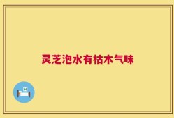灵芝泡水有枯木气味