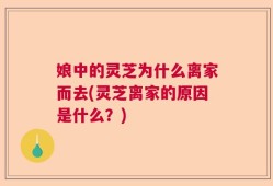 娘中的灵芝为什么离家而去(灵芝离家的原因是什么？)