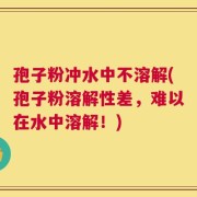 孢子粉冲水中不溶解(孢子粉溶解性差，难以在水中溶解！)