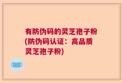 有防伪码的灵芝孢子粉(防伪码认证：高品质灵芝孢子粉)