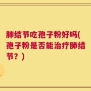 肺结节吃孢子粉好吗(孢子粉是否能治疗肺结节？)