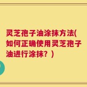 灵芝孢子油涂抹方法(如何正确使用灵芝孢子油进行涂抹？)