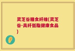 灵芝谷膳食纤维(灵芝谷-高纤低脂健康食品)