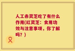 人工赤灵芝吃了有什么作用(红灵芝：食用功效与注意事项，你了解吗？)