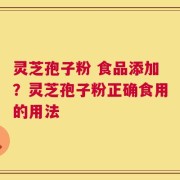 灵芝孢子粉 食品添加？灵芝孢子粉正确食用的用法