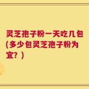灵芝孢子粉一天吃几包(多少包灵芝孢子粉为宜？)