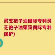 灵芝孢子油国际专利灵芝孢子油荣获国际专利保护)