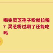 喝完灵芝孢子粉就拉稀？灵芝粉过期了还能吃吗