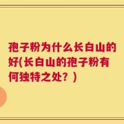 孢子粉为什么长白山的好(长白山的孢子粉有何独特之处？)