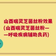山酉喘灵芝菌丝粉效果(山酉喘灵芝菌丝粉——呼吸疾病辅助良药)