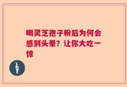 喝灵芝孢子粉后为何会感到头晕？让你大吃一惊