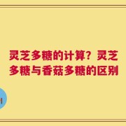 灵芝多糖的计算？灵芝多糖与香菇多糖的区别