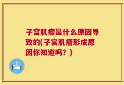 子宫肌瘤是什么原因导致的(子宫肌瘤形成原因你知道吗？)