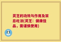 灵芝的功效与作用及禁忌吃法(灵芝：健康佳品，需谨慎使用)