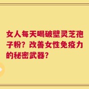 女人每天喝破壁灵芝孢子粉？改善女性免疫力的秘密武器？