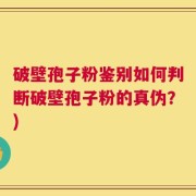 破壁孢子粉鉴别如何判断破壁孢子粉的真伪？)