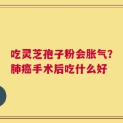 吃灵芝孢子粉会胀气？肺癌手术后吃什么好